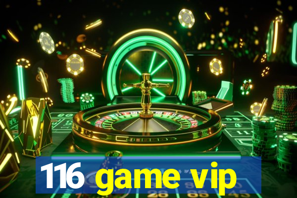 116 game vip