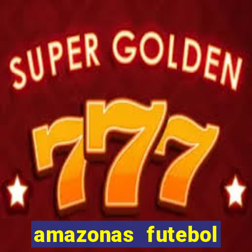 amazonas futebol clube onde assistir