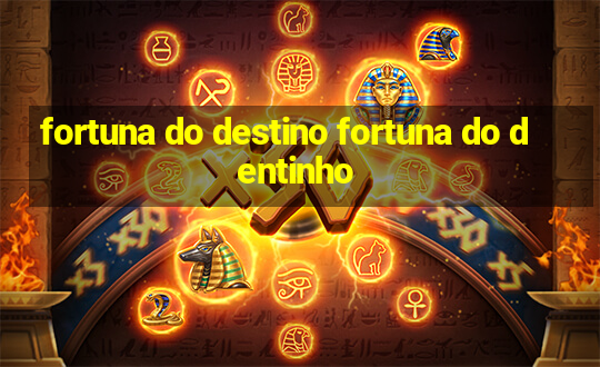 fortuna do destino fortuna do dentinho