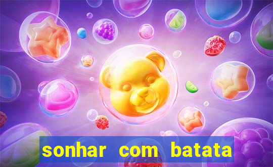 sonhar com batata jogo do bicho