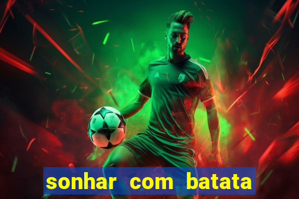 sonhar com batata jogo do bicho