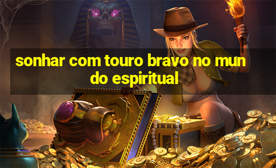 sonhar com touro bravo no mundo espiritual