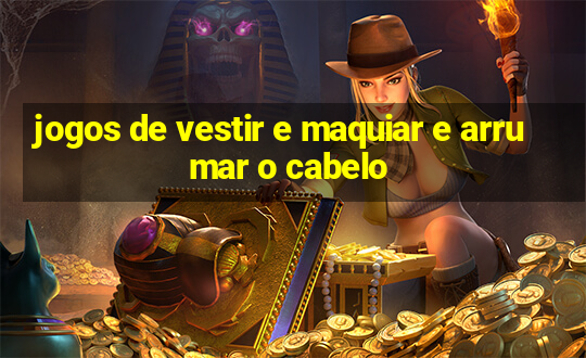 jogos de vestir e maquiar e arrumar o cabelo