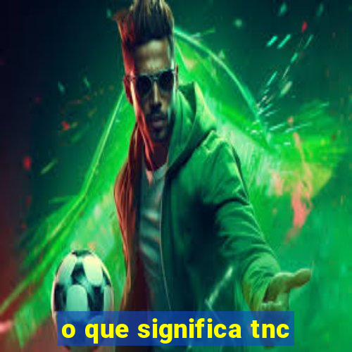 o que significa tnc