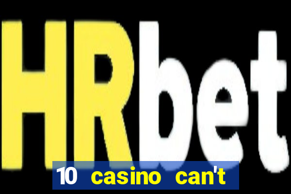 10 casino can't get over