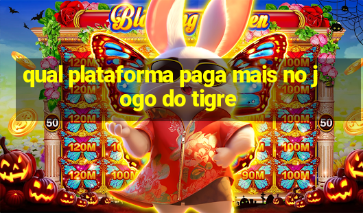 qual plataforma paga mais no jogo do tigre