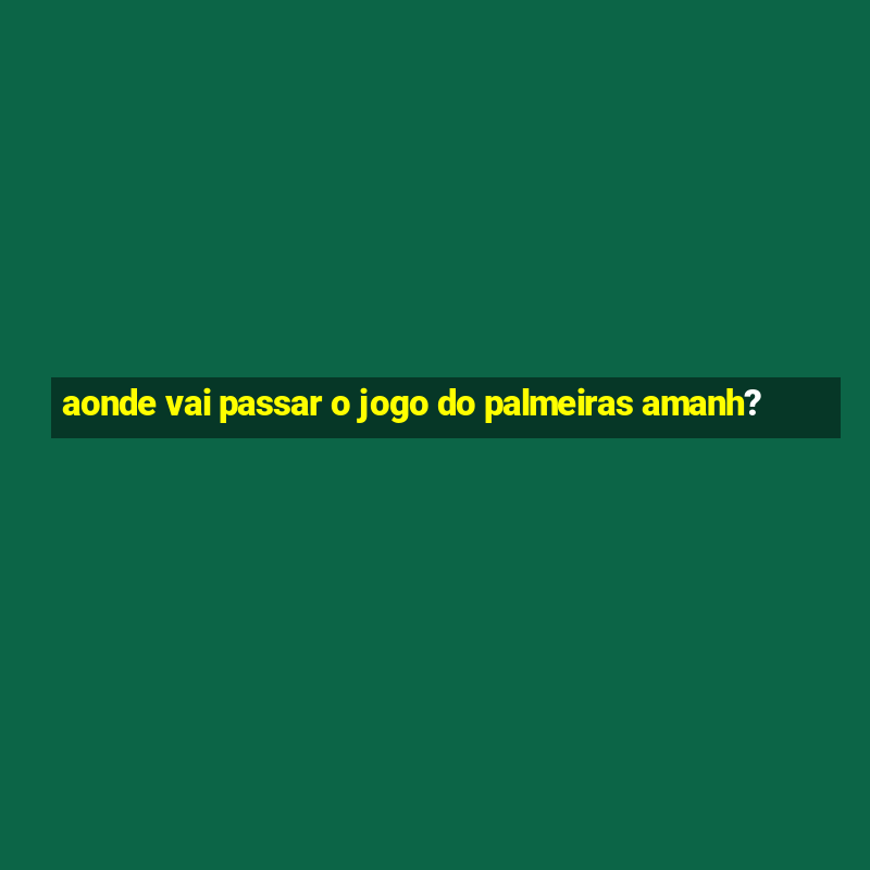 aonde vai passar o jogo do palmeiras amanh?