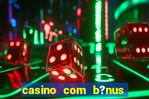 casino com b?nus de cadastro sem deposito