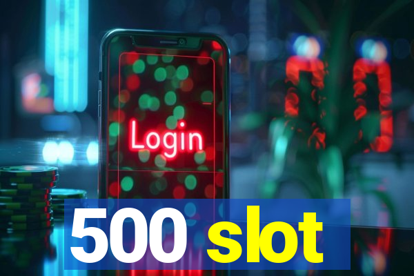 500 slot