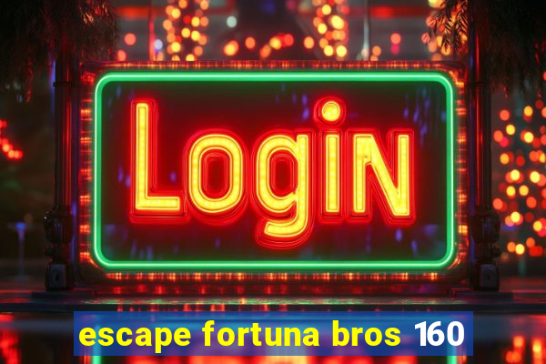 escape fortuna bros 160