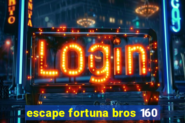 escape fortuna bros 160