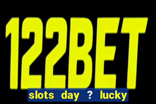 slots day ? lucky cash casino