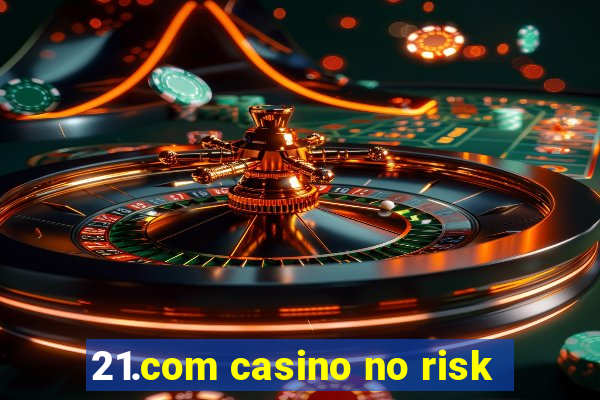 21.com casino no risk