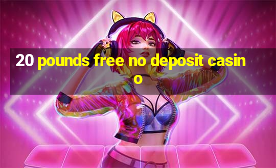 20 pounds free no deposit casino