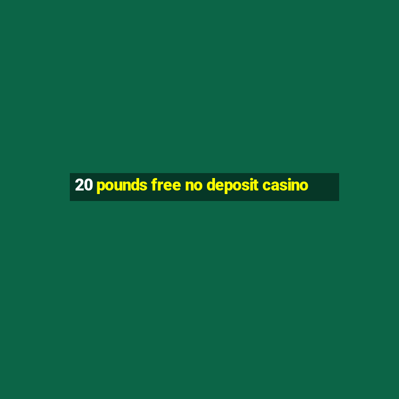 20 pounds free no deposit casino