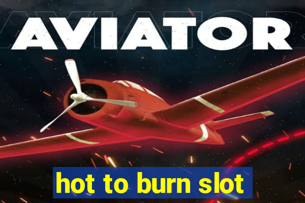 hot to burn slot