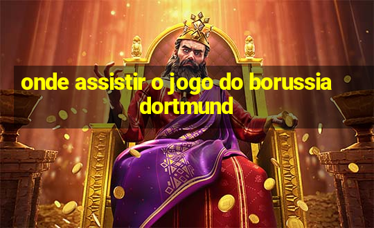 onde assistir o jogo do borussia dortmund