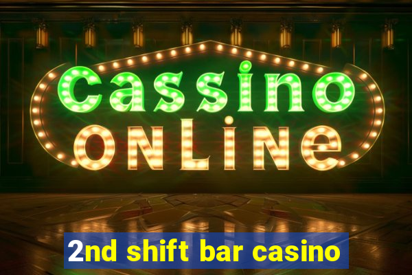 2nd shift bar casino