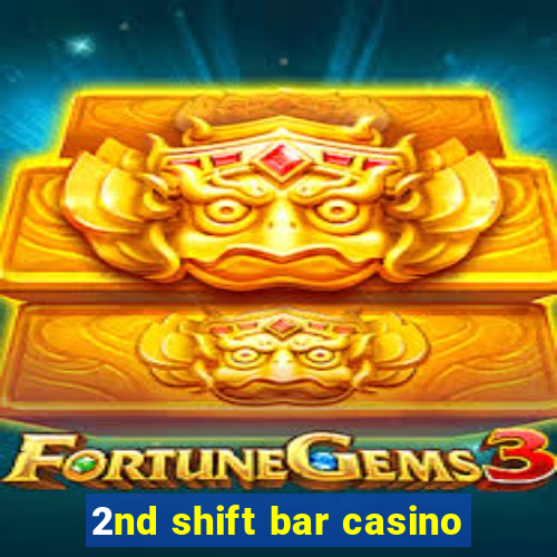 2nd shift bar casino