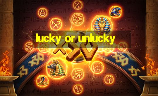 lucky or unlucky