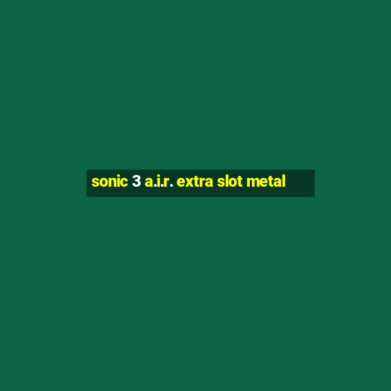 sonic 3 a.i.r. extra slot metal