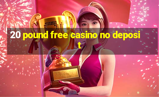 20 pound free casino no deposit