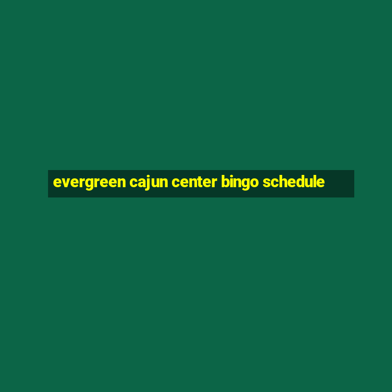 evergreen cajun center bingo schedule