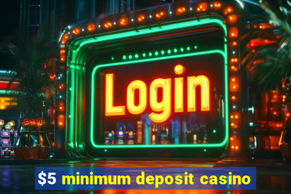 $5 minimum deposit casino