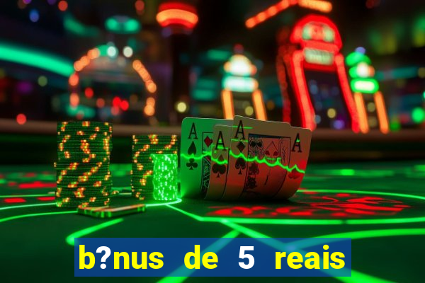 b?nus de 5 reais no cadastro bet