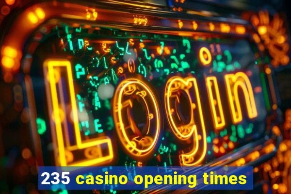 235 casino opening times