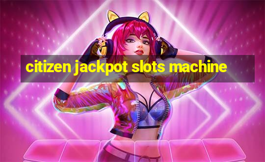 citizen jackpot slots machine