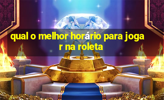 qual o melhor horário para jogar na roleta