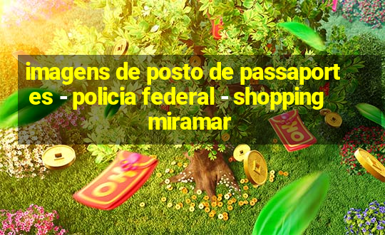 imagens de posto de passaportes - policia federal - shopping miramar