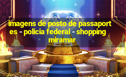 imagens de posto de passaportes - policia federal - shopping miramar