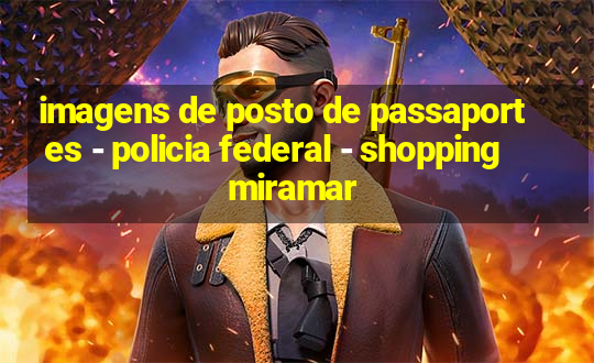 imagens de posto de passaportes - policia federal - shopping miramar