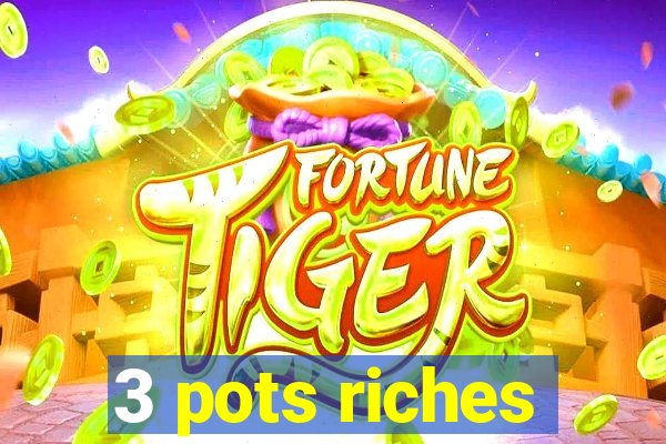 3 pots riches