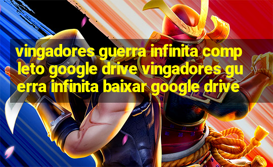 vingadores guerra infinita completo google drive vingadores guerra infinita baixar google drive