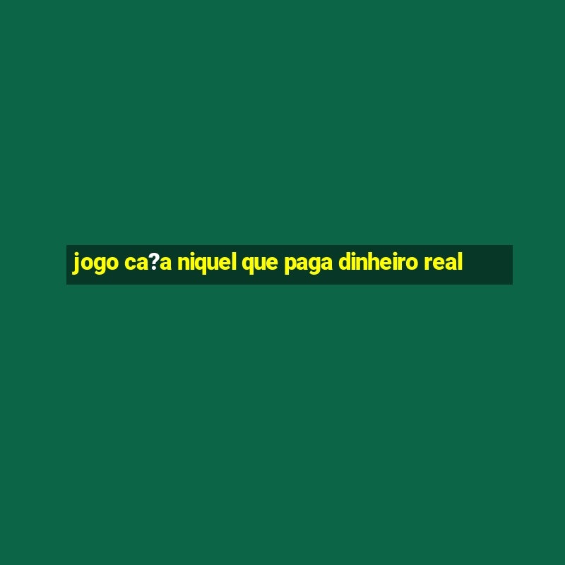 jogo ca?a niquel que paga dinheiro real