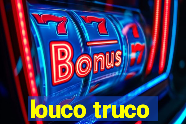 louco truco