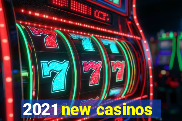 2021 new casinos