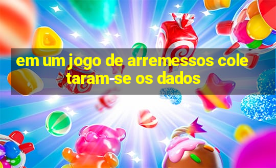 em um jogo de arremessos coletaram-se os dados