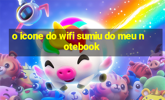 o icone do wifi sumiu do meu notebook