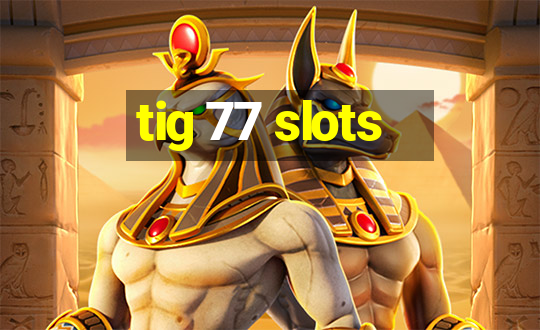 tig 77 slots