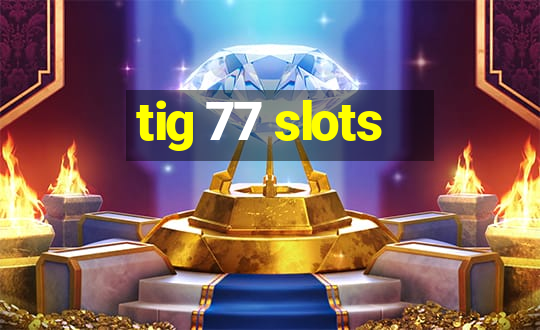 tig 77 slots