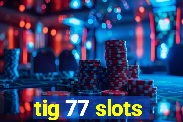 tig 77 slots