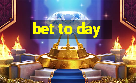 bet to day