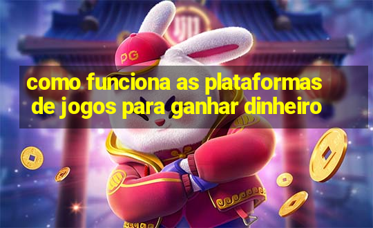 como funciona as plataformas de jogos para ganhar dinheiro