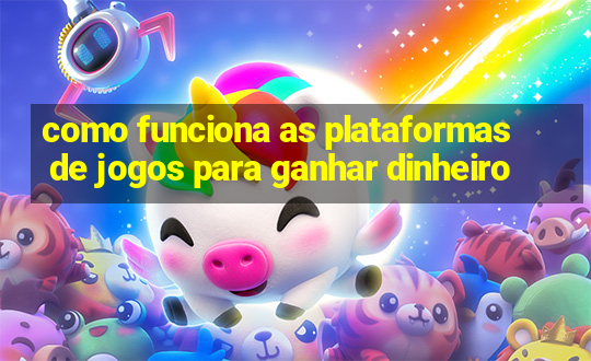 como funciona as plataformas de jogos para ganhar dinheiro