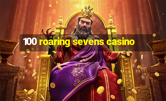 100 roaring sevens casino