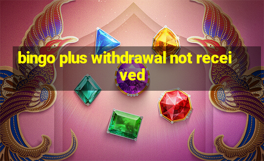 bingo plus withdrawal not received